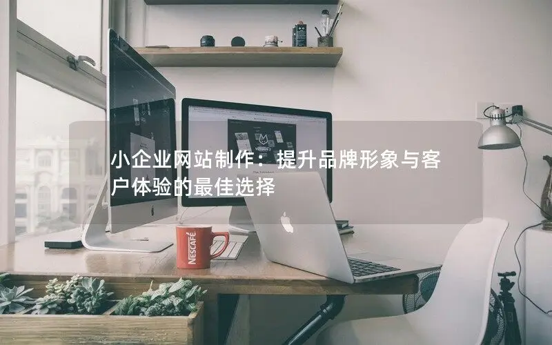 武漢小企業(yè)網(wǎng)站制作：提升品牌形象與客戶體驗(yàn)的最佳選擇