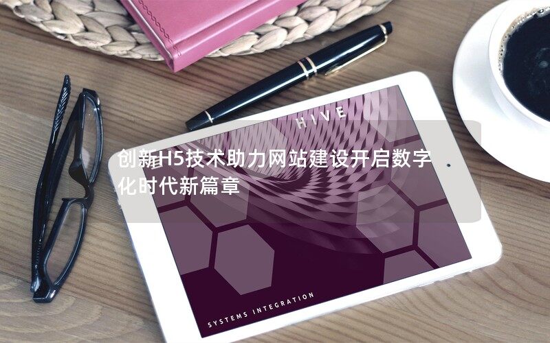 創(chuàng)新H5技術(shù)助力網(wǎng)站建設(shè)開啟數(shù)字化時代新篇章